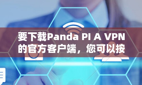 要下载Panda PI A VPN的官方客户端，您可以按照以下步骤操作