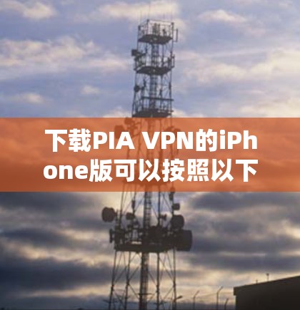 下载PIA VPN的iPhone版可以按照以下步骤进行