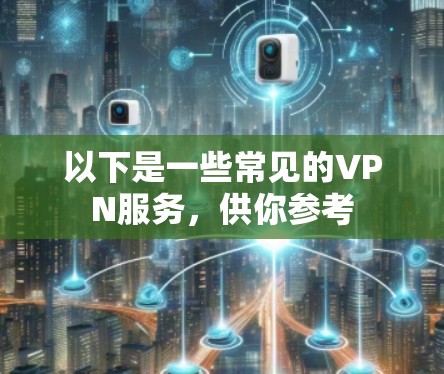 以下是一些常见的VPN服务，供你参考