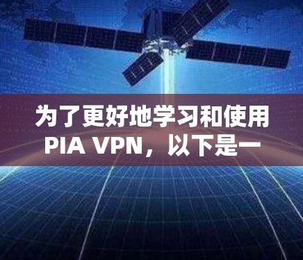 为了更好地学习和使用PIA VPN,以下是一个结构化的指南,涵盖节点选择和连接的各个方面