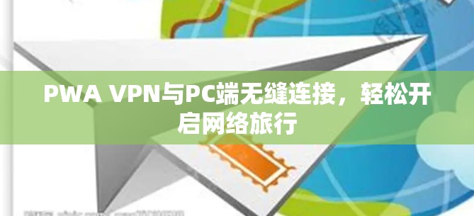 PWA VPN与PC端无缝连接,轻松开启网络旅行