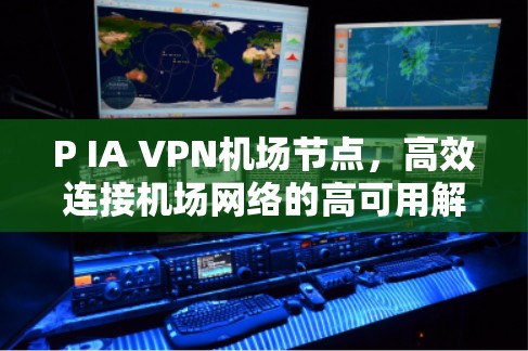 P IA VPN机场节点，高效连接机场网络的高可用解决方案