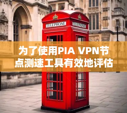 为了使用PIA VPN节点测速工具有效地评估和优化网络性能,可以按照以下步骤进行