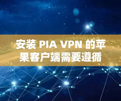 安装 PIA VPN 的苹果客户端需要遵循以下步骤
