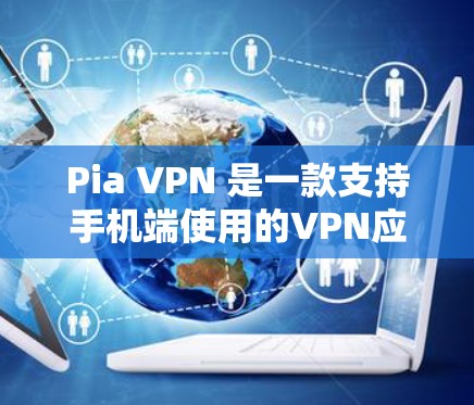 Pia VPN 是一款支持手机端使用的VPN应用，适合在有限的设备上进行在线访问。以下是对 Pia VPN 的详细总结