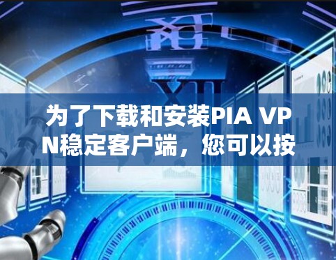 为了下载和安装PIA VPN稳定客户端，您可以按照以下步骤进行