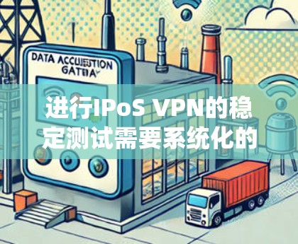 进行IPoS VPN的稳定测试需要系统化的步骤，确保测试过程中的可靠性和有效性。以下是一个详细的步骤指南，帮助您进行稳定测试