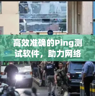 高效准确的Ping测试软件,助力网络性能监控