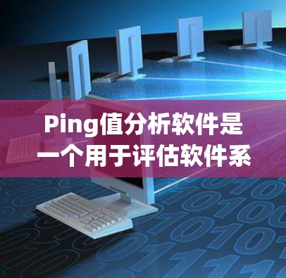 Ping值分析软件是一个用于评估软件系统响应速度和稳定性的重要工具。通过分析Ping值,开发者可以了解系统的响应时间、延迟以及系统的整体性能。以下是对Ping值分析软件的详细总结
