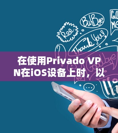 在使用Privado VPN在iOS设备上时，以下是一些关键步骤和小技巧，帮助你更好地操作