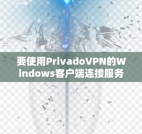 要使用PrivadoVPN的Windows客户端连接服务器,可以尝试以下步骤