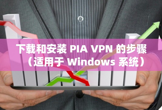 下载和安装 PIA VPN 的步骤（适用于 Windows 系统）