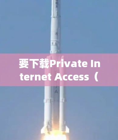 要下载Private Internet Access(也称为Only You)请按照以下步骤操作