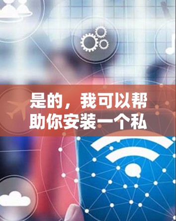 是的，我可以帮助你安装一个私有VPN软件在Mac上。以下是一些推荐的私有VPN软件，它们都是免费、安全且易于使用的