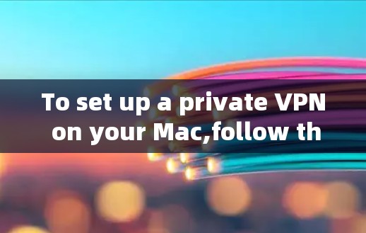 To set up a private VPN on your Mac,follow these organized steps: