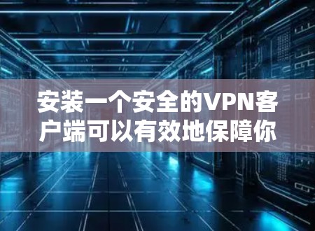 安装一个安全的VPN客户端可以有效地保障你的在线连接安全。以下是一步步的建议