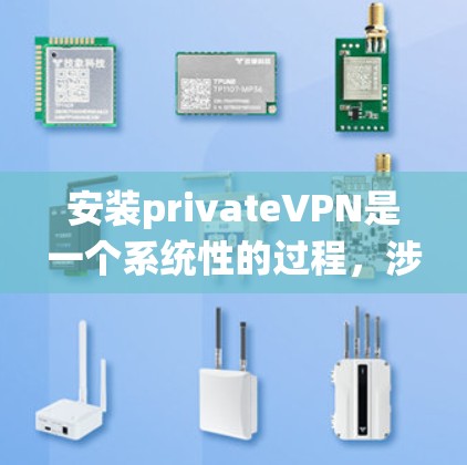 安装privateVPN是一个系统性的过程，涉及多个步骤和注意事项。以下是一个分步指南，帮助您轻松安装和使用OpenVPN
