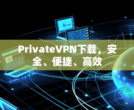 PrivateVPN下载，安全、便捷、高效