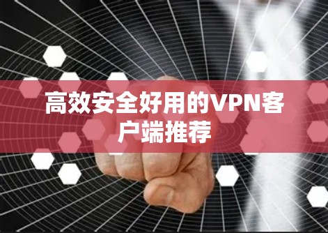 高效安全好用的VPN客户端推荐