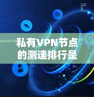 私有VPN节点的测速排行是一个重要的指标，因为它直接关系到VPN设备的稳定性、可靠性和安全性。以下是一些常见的测试指标和建议