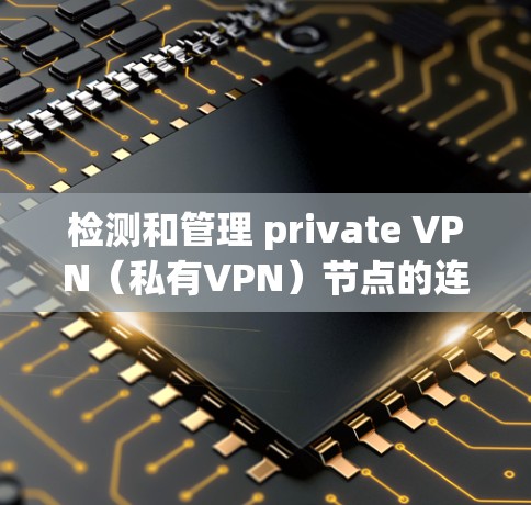 检测和管理 private VPN（私有VPN）节点的连接是安全和隐私保护的重要环节。以下是一些步骤和方法来检测和管理 private VPN 节点的连接