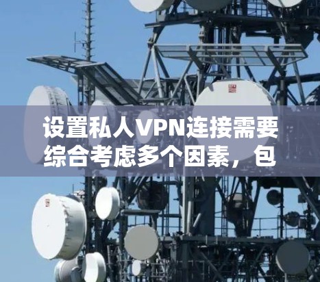 设置私人VPN连接需要综合考虑多个因素,包括设备的权限、网络连接的可靠性、加密和隐私保护,以及安全审查。以下是一步步的指南