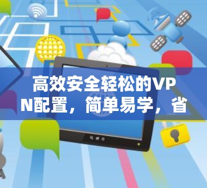 高效安全轻松的VPN配置,简单易学,省心放心
