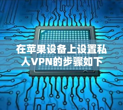 在苹果设备上设置私人VPN的步骤如下