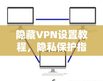 隐藏VPN设置教程，隐私保护指南