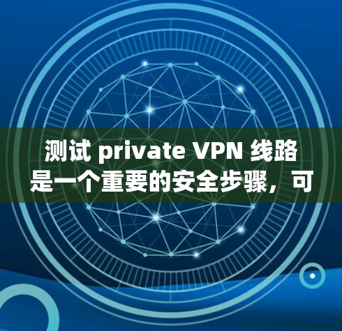 测试 private VPN 线路是一个重要的安全步骤,可以帮助你验证 VPN 的安全性。以下是测试 private VPN 线路的步骤指南