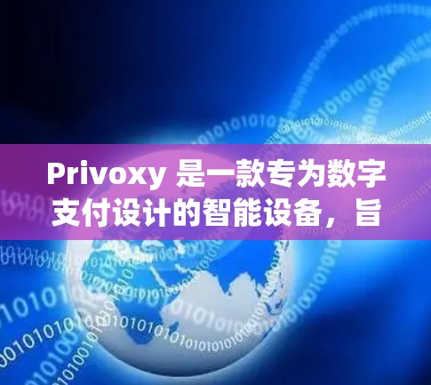 Privoxy 是一款专为数字支付设计的智能设备，旨在为用户提供安全、便捷的支付功能。以下是其主要功能的详细介绍