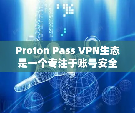 Proton Pass VPN生态是一个专注于账号安全和隐私保护的VPN生态系统，旨在为用户提供一个可靠、安全的网络环境。以下是对该工具的详细介绍