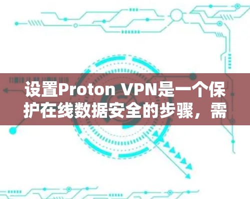 设置Proton VPN是一个保护在线数据安全的步骤，需要遵循以下指南