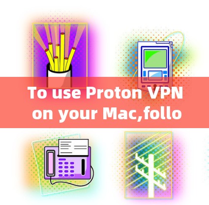 To use Proton VPN on your Mac,follow these organized steps: