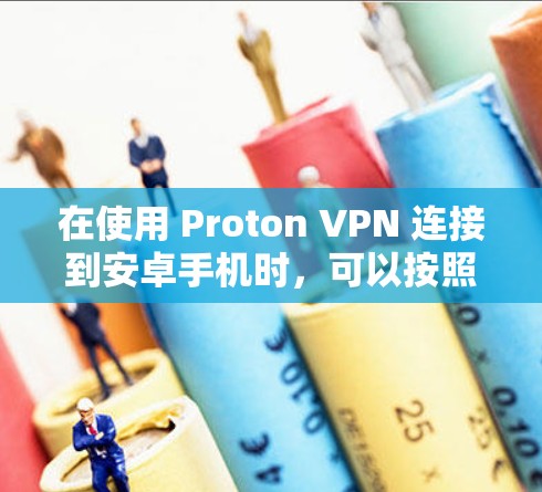 在使用 Proton VPN 连接到安卓手机时，可以按照以下步骤进行