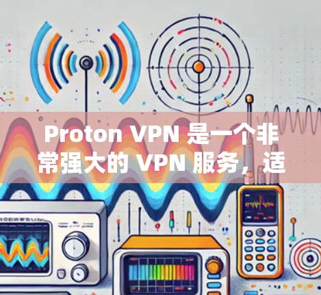 Proton VPN 是一个非常强大的 VPN 服务，适合需要管理多个设备的情况。以下是对 Proton VPN 的详细分析和建议