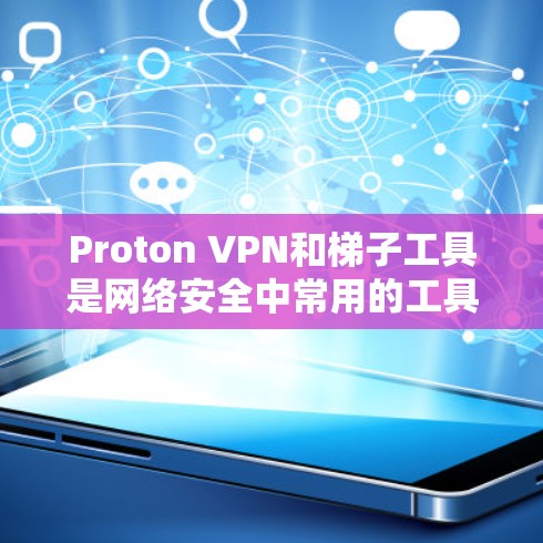 Proton VPN和梯子工具是网络安全中常用的工具，它们在不同的场景下发挥着重要作用。以下是对这两个工具的详细分析