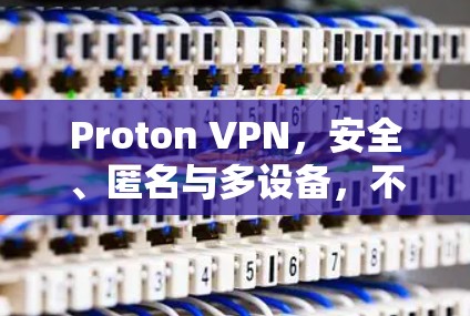 Proton VPN，安全、匿名与多设备，不容错过