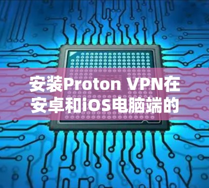 安装Proton VPN在安卓和iOS电脑端的步骤如下