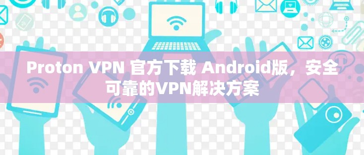 Proton VPN 官方下载 Android版，安全可靠的VPN解决方案