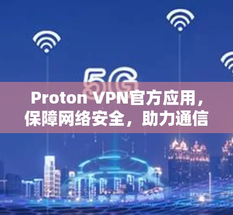 Proton VPN官方应用,保障网络安全,助力通信安全