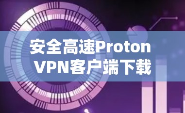 安全高速Proton VPN客户端下载