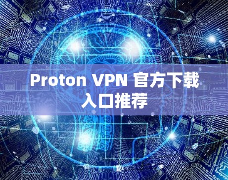 Proton VPN 官方下载入口推荐