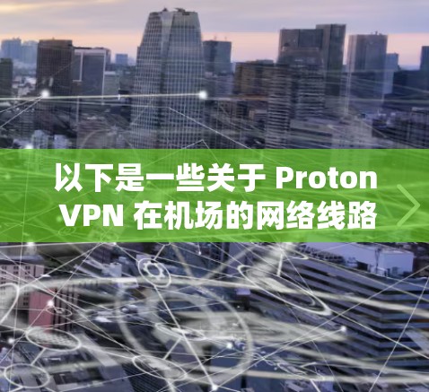 以下是一些关于 Proton VPN 在机场的网络线路和高速节点分析