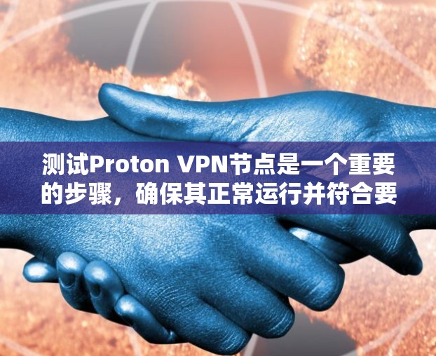 测试Proton VPN节点是一个重要的步骤,确保其正常运行并符合要求。以下是测试Proton VPN节点的步骤和方法