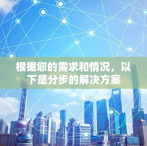 根据您的需求和情况,以下是分步的解决方案