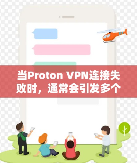 当Proton VPN连接失败时，通常会引发多个潜在的故障原因，以下是一步步的排查方法