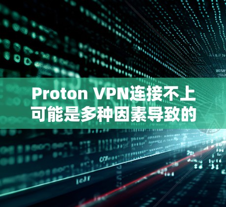 Proton VPN连接不上可能是多种因素导致的，以下是一些步骤来解决这个问题