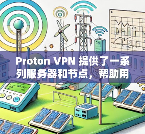 Proton VPN 提供了一系列服务器和节点，帮助用户构建和管理虚拟服务器，并支持多种访问方式。以下是关于Proton VPN 支持的服务器节点的详细信息