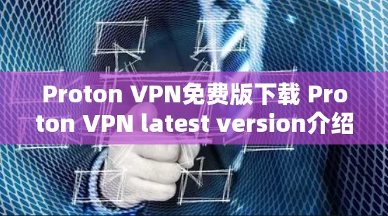 Proton VPN免费版下载 Proton VPN latest version介绍